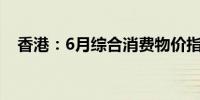 香港：6月综合消费物价指数按年升1.5%