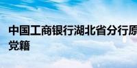 中国工商银行湖北省分行原行长王芝斌被开除党籍