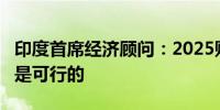 印度首席经济顾问：2025财年实现7%的增长是可行的