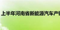 上半年河南省新能源汽车产销量增长超360%