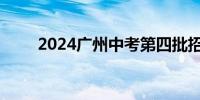 2024广州中考第四批招生录取分数