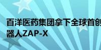 百洋医药集团拿下全球首创无屏蔽放疗手术机器人ZAP-X