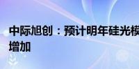 中际旭创：预计明年硅光模块出货量会进一步增加