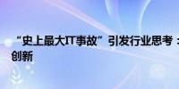 “史上最大IT事故”引发行业思考：避免单一依赖深耕自主创新