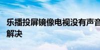 乐播投屏镜像电视没有声音 以下5个步骤教你解决