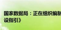 国家数据局：正在组织编制《数据基础设施建设指引》