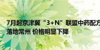 7月起京津冀“3+N”联盟中药配方颗粒带量采购中选结果落地常州 价格明显下降