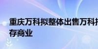 重庆万科拟整体出售万科招商理想城96套库存商业