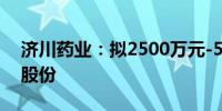 济川药业：拟2500万元-5000万元回购公司股份