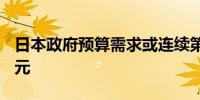 日本政府预算需求或连续第四年超110万亿日元