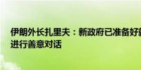 伊朗外长扎里夫：新政府已准备好就《联合全面行动计划》进行善意对话