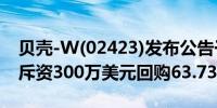 贝壳-W(02423)发布公告于2024年7月19日斥资300万美元回购63.73万股