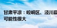 甘肃平凉：崆峒区、泾川县局地发生山洪灾害可能性很大