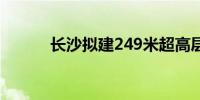 长沙拟建249米超高层地标建筑