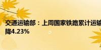 交通运输部：上周国家铁路累计运输货物7533.9万吨环比下降4.23%