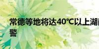 常德等地将达40℃以上湖南发布高温红色预警