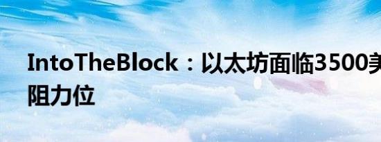 IntoTheBlock：以太坊面临3500美元关键阻力位