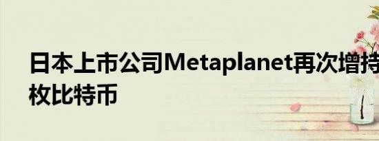 日本上市公司Metaplanet再次增持20.381枚比特币