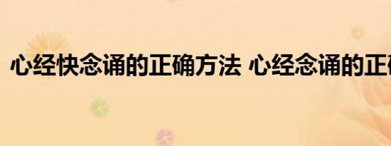 心经快念诵的正确方法 心经念诵的正确方式