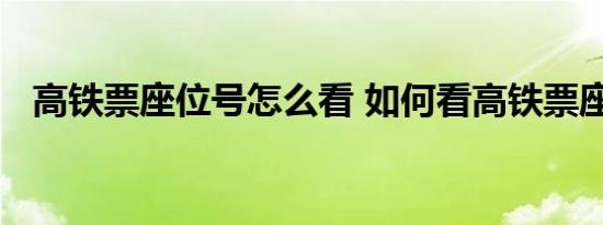 高铁票座位号怎么看 如何看高铁票座位号