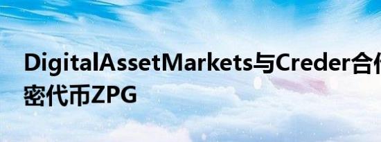 DigitalAssetMarkets与Creder合作发行加密代币ZPG