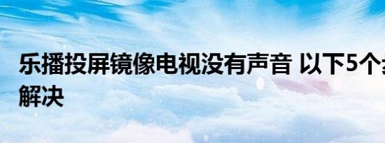 乐播投屏镜像电视没有声音 以下5个步骤教你解决