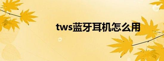 tws蓝牙耳机怎么用