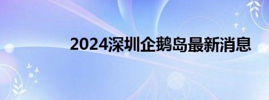 2024深圳企鹅岛最新消息