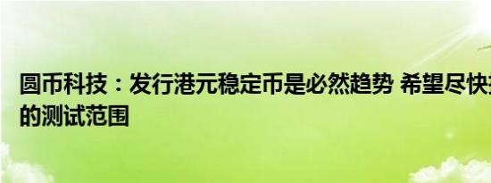 圆币科技：发行港元稳定币是必然趋势 希望尽快扩大沙盒内的测试范围