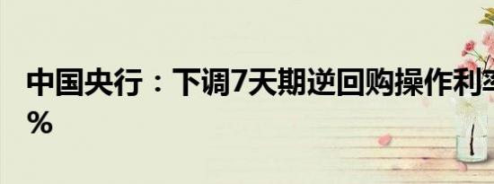 中国央行：下调7天期逆回购操作利率至1.70%