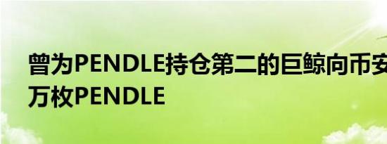 曾为PENDLE持仓第二的巨鲸向币安转入25万枚PENDLE