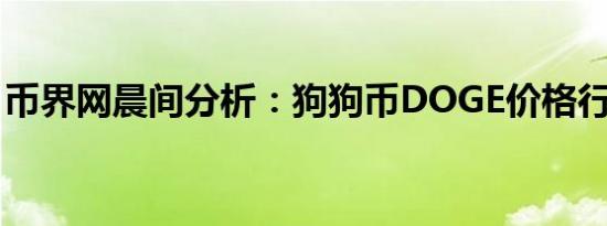 币界网晨间分析：狗狗币DOGE价格行情预测