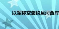 以军称空袭约旦河西岸图勒凯尔姆