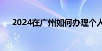 2024在广州如何办理个人养老金业务？