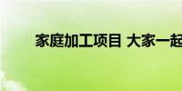 家庭加工项目 大家一起来了解下吧