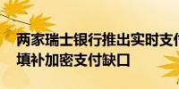 两家瑞士银行推出实时支付和结算网络 试图填补加密支付缺口