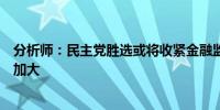 分析师：民主党胜选或将收紧金融监管对银行交易审查力度加大