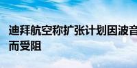 迪拜航空称扩张计划因波音公司延迟交付飞机而受阻