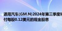 通用汽车(GM.N)2024年第三季度将向公司已发行普通股支付每股0.12美元的现金股息