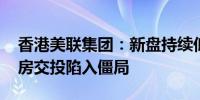 香港美联集团：新盘持续低价抢客 香港二手房交投陷入僵局