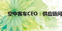 空中客车CEO：供应链问题将持续几年