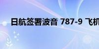 日航签署波音 787-9 飞机追加采购协议