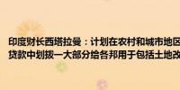 印度财长西塔拉曼：计划在农村和城市地区进行土地改革将从50年无息贷款中划拨一大部分给各邦用于包括土地改革在内的多项措施