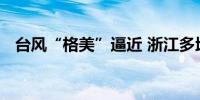 台风“格美”逼近 浙江多地紧急撤离游客