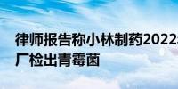 律师报告称小林制药2022年曾在红曲原料工厂检出青霉菌