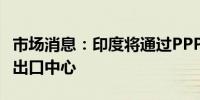 市场消息：印度将通过PPP模式建立电子商务出口中心