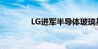 LG进军半导体玻璃基板市场