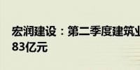 宏润建设：第二季度建筑业新签合同金额11.83亿元