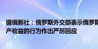 据俄新社：俄罗斯外交部表示俄罗斯将对欧洲使用俄罗斯资产收益的行为作出严厉回应