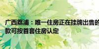 广西荔浦：唯一住房正在挂牌出售的 办理新购住房商业性贷款可按首套住房认定